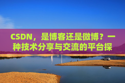 CSDN，是博客还是微博？一种技术分享与交流的平台探讨