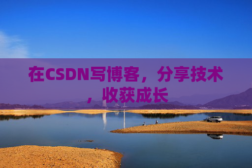 在CSDN写博客，分享技术，收获成长
